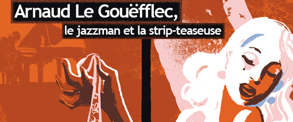Arnaud Le Gouëfflec sur les traces d’un pianiste et d’une strip-teaseuse